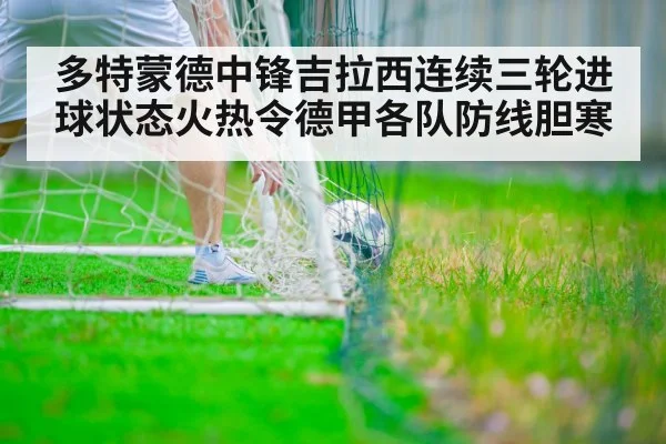 多特蒙德中锋吉拉西连续三轮进球状态火热令德甲各队防线胆寒