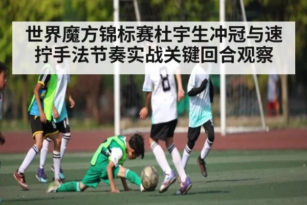 世界魔方锦标赛杜宇生冲冠与速拧手法节奏实战关键回合观察