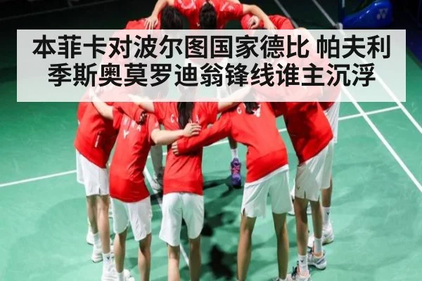 本菲卡对波尔图国家德比 帕夫利季斯奥莫罗迪翁锋线谁主沉浮