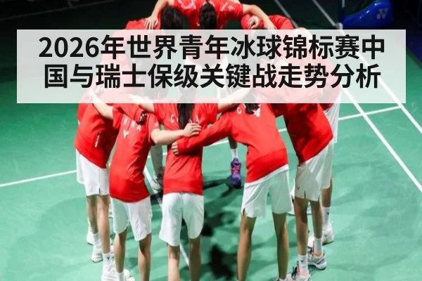 2026年世界青年冰球锦标赛中国与瑞士保级关键战走势分析